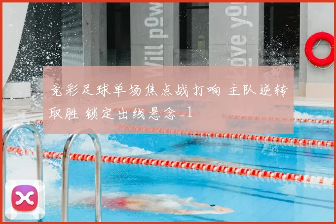 竞彩足球单场焦点战打响 主队逆转取胜 锁定出线悬念_1