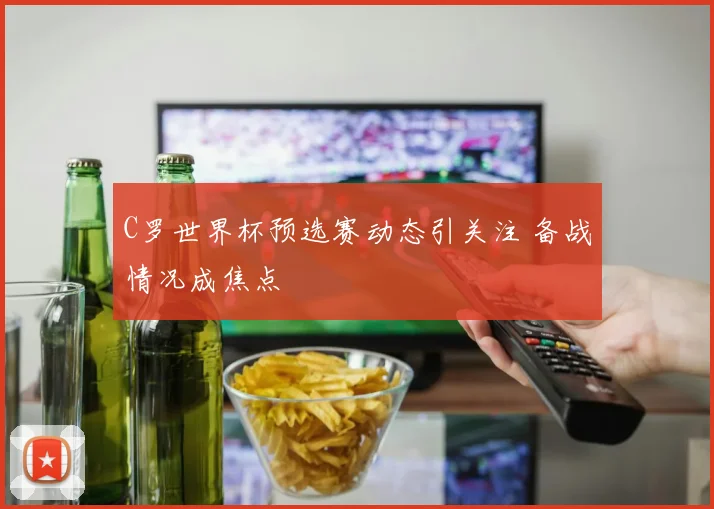 C罗世界杯预选赛动态引关注 备战情况成焦点