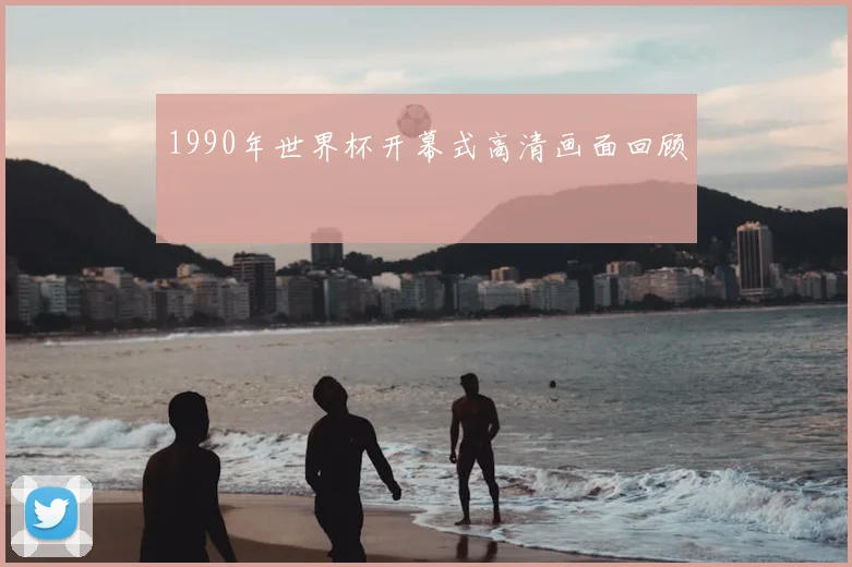 1990年世界杯开幕式高清画面回顾