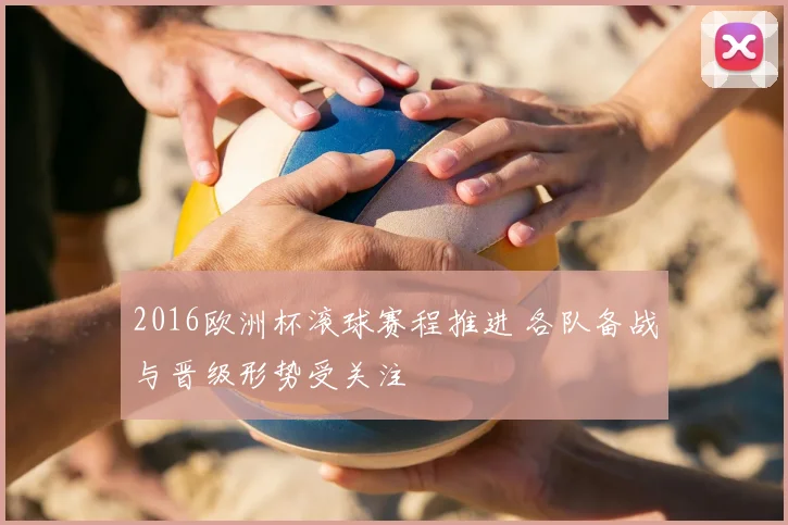2016欧洲杯滚球赛程推进 各队备战与晋级形势受关注