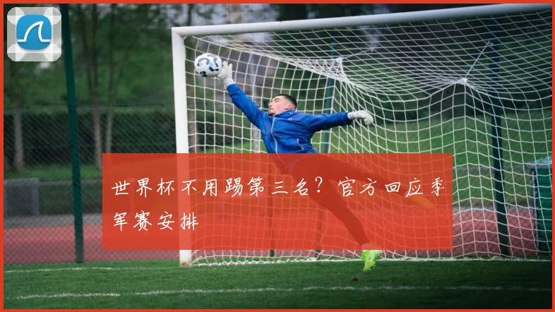 世界杯不用踢第三名?官方回应季军赛安排
