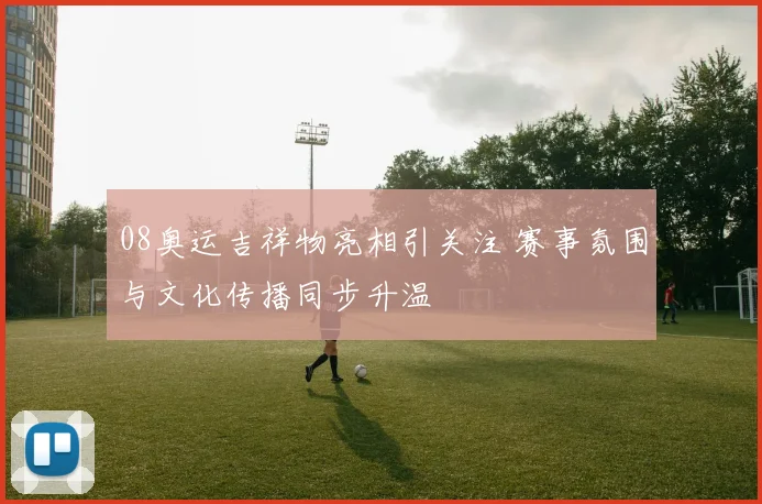 08奥运吉祥物亮相引关注 赛事氛围与文化传播同步升温
