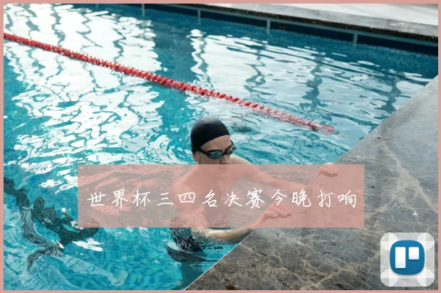 世界杯三四名决赛今晚打响