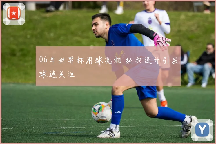 06年世界杯用球亮相 经典设计引发球迷关注